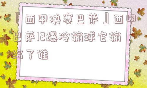 『西甲决赛巴萨』西甲巴萨12爆冷输球它输给了谁