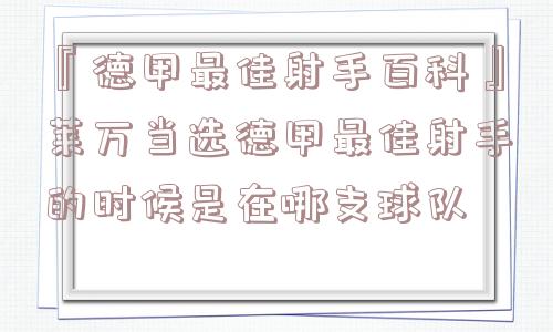 『德甲最佳射手百科』莱万当选德甲最佳射手的时候是在哪支球队