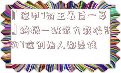 『德甲7冠王最后一幕』终极一班武力裁决所的7位创始人都是谁