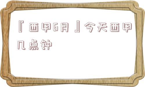 『西甲6月』今天西甲几点钟