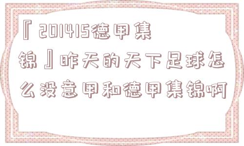 『201415德甲集锦』昨天的天下足球怎么没意甲和德甲集锦啊