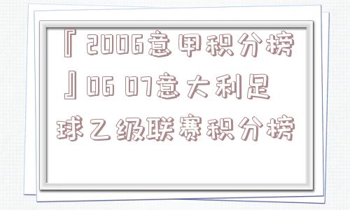 『2006意甲积分榜』06 07意大利足球乙级联赛积分榜