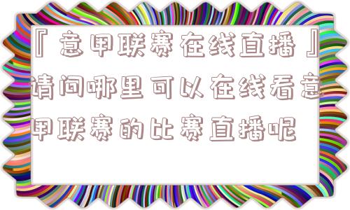 『意甲联赛在线直播』请问哪里可以在线看意甲联赛的比赛直播呢