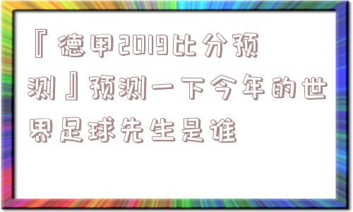 『德甲2019比分预测』预测一下今年的世界足球先生是谁