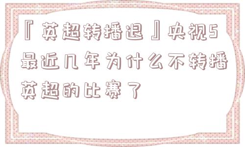 『英超转播退』央视5最近几年为什么不转播英超的比赛了