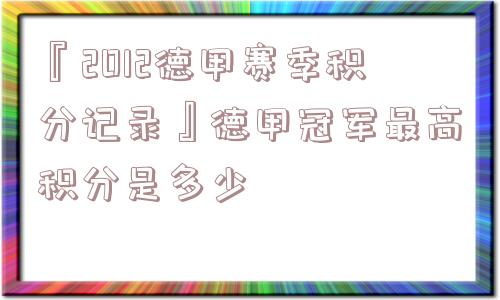 『2012德甲赛季积分记录』德甲冠军最高积分是多少