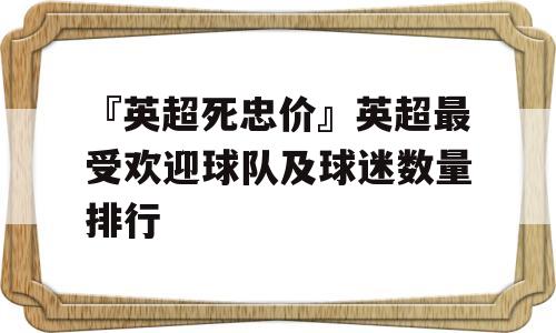 『英超死忠价』英超最受欢迎球队及球迷数量排行