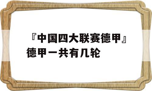 『中国四大联赛德甲』德甲一共有几轮