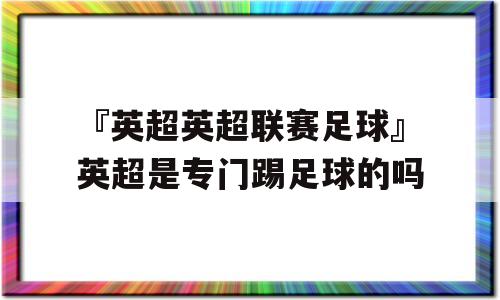 『英超英超联赛足球』英超是专门踢足球的吗