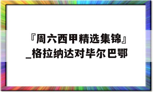 『周六西甲精选集锦』_格拉纳达对毕尔巴鄂