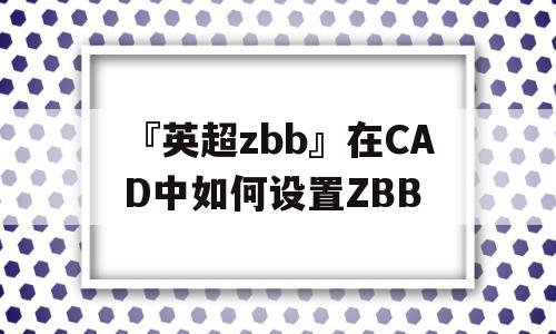 『英超zbb』在CAD中如何设置ZBB