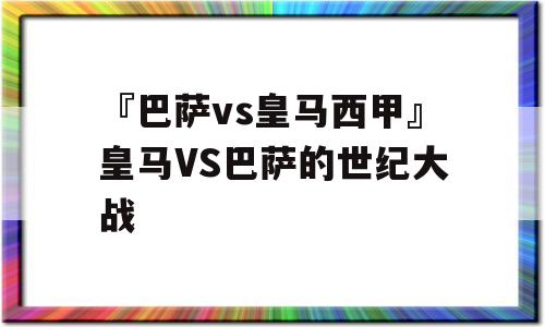 『巴萨vs皇马西甲』皇马VS巴萨的世纪大战