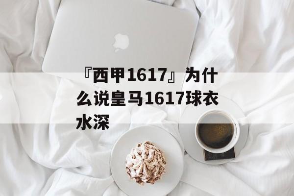 『西甲1617』为什么说皇马1617球衣水深