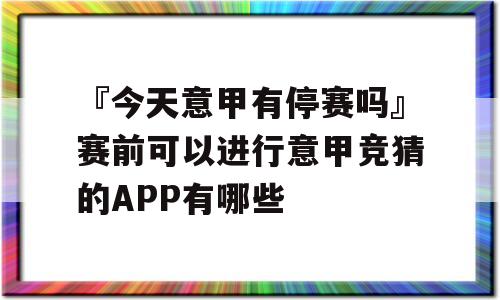 『今天意甲有停赛吗』赛前可以进行意甲竞猜的APP有哪些