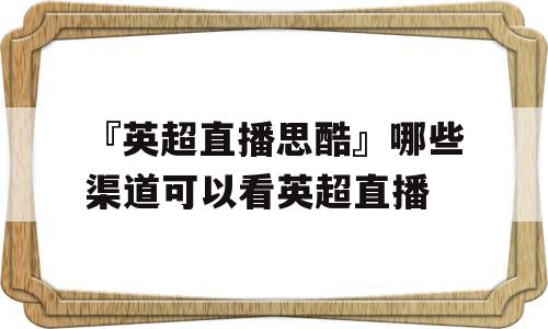 『英超直播思酷』哪些渠道可以看英超直播