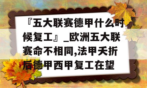 『五大联赛德甲什么时候复工』_欧洲五大联赛命不相同,法甲夭折后德甲西甲复工在望