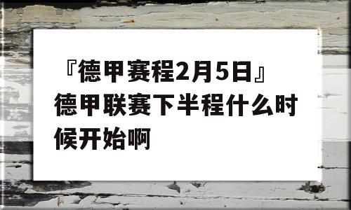 『德甲赛程2月5日』德甲联赛下半程什么时候开始啊