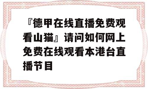 『德甲在线直播免费观看山猫』请问如何网上免费在线观看本港台直播节目