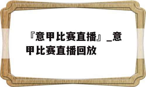 『意甲比赛直播』_意甲比赛直播回放