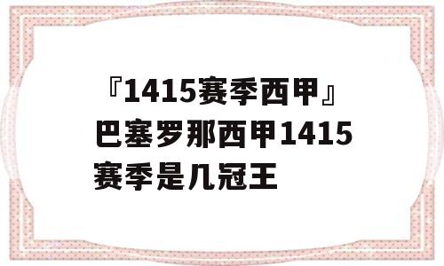 『1415赛季西甲』巴塞罗那西甲1415赛季是几冠王