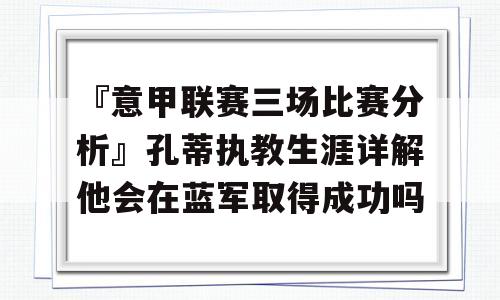 『意甲联赛三场比赛分析』孔蒂执教生涯详解他会在蓝军取得成功吗