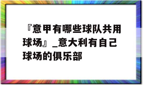 『意甲有哪些球队共用球场』_意大利有自己球场的俱乐部