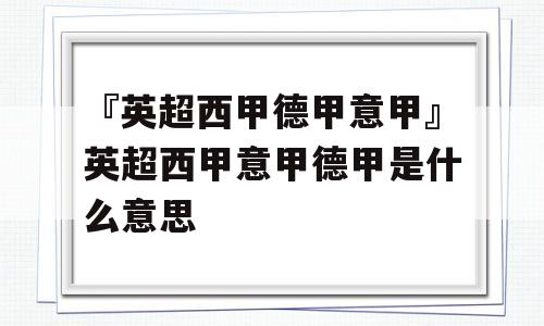 『英超西甲德甲意甲』英超西甲意甲德甲是什么意思