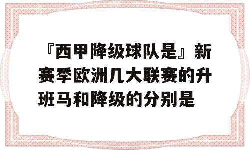 『西甲降级球队是』新赛季欧洲几大联赛的升班马和降级的分别是