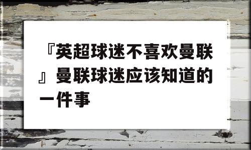 『英超球迷不喜欢曼联』曼联球迷应该知道的一件事