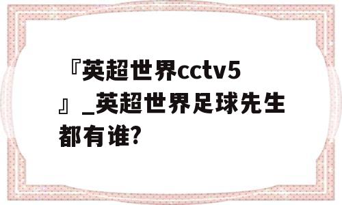 『英超世界cctv5』_英超世界足球先生都有谁?