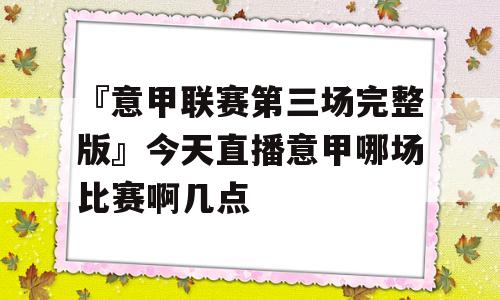 『意甲联赛第三场完整版』今天直播意甲哪场比赛啊几点