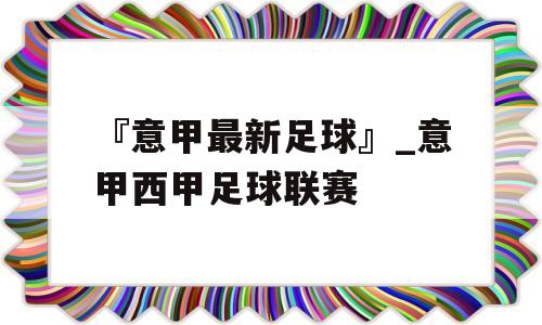 『意甲最新足球』_意甲西甲足球联赛