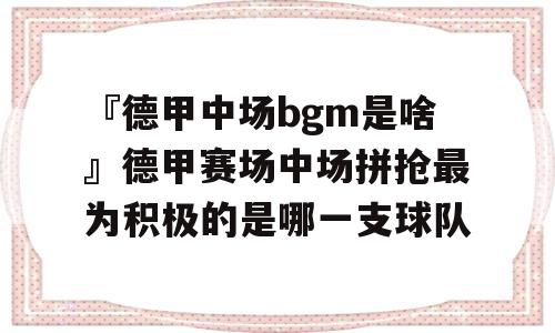 『德甲中场bgm是啥』德甲赛场中场拼抢最为积极的是哪一支球队