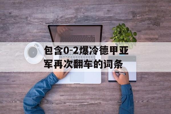 包含0-2爆冷德甲亚军再次翻车的词条