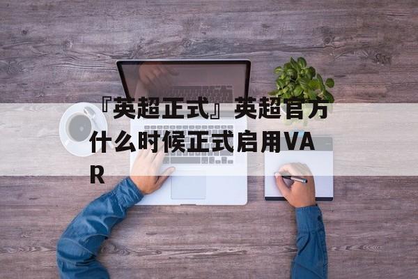 『英超正式』英超官方什么时候正式启用VAR 