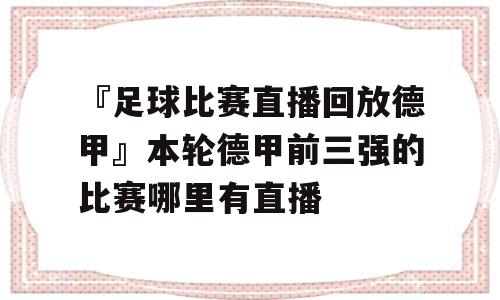 『足球比赛直播回放德甲』本轮德甲前三强的比赛哪里有直播