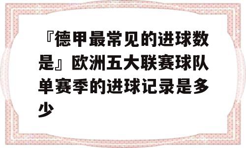 『德甲最常见的进球数是』欧洲五大联赛球队单赛季的进球记录是多少