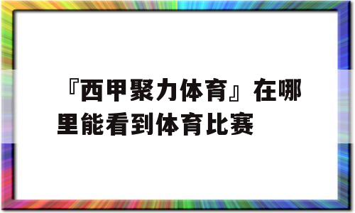 『西甲聚力体育』在哪里能看到体育比赛