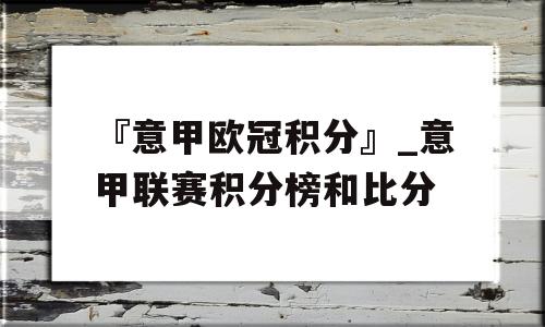 『意甲欧冠积分』_意甲联赛积分榜和比分