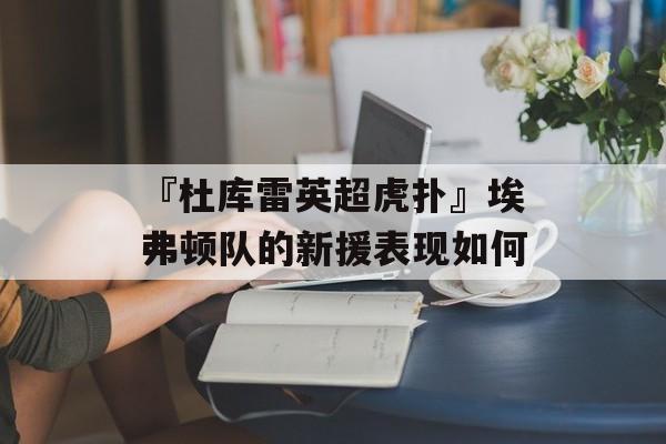 『杜库雷英超虎扑』埃弗顿队的新援表现如何