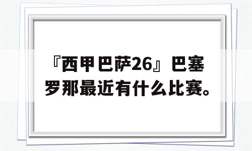 『西甲巴萨26』巴塞罗那最近有什么比赛。