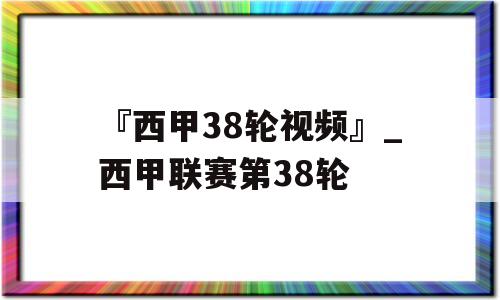 『西甲38轮视频』_西甲联赛第38轮