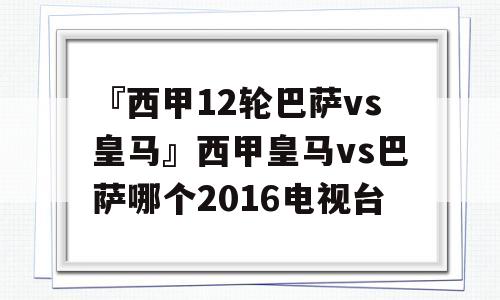 『西甲12轮巴萨vs皇马』西甲皇马vs巴萨哪个2016电视台