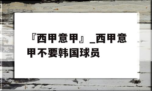 『西甲意甲』_西甲意甲不要韩国球员