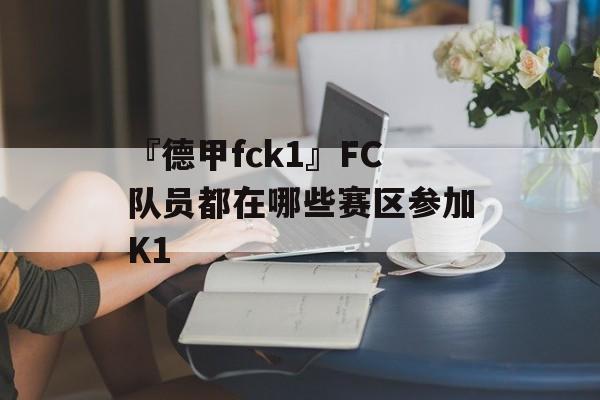 『德甲fck1』FC队员都在哪些赛区参加K1