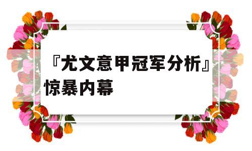 『尤文意甲冠军分析』惊暴内幕