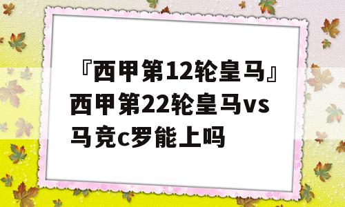 『西甲第12轮皇马』西甲第22轮皇马vs马竞c罗能上吗