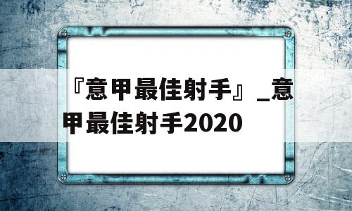 『意甲最佳射手』_意甲最佳射手2020