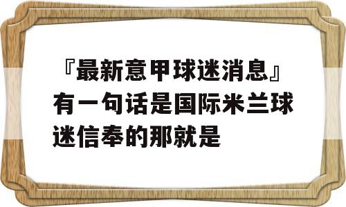 『最新意甲球迷消息』有一句话是国际米兰球迷信奉的那就是