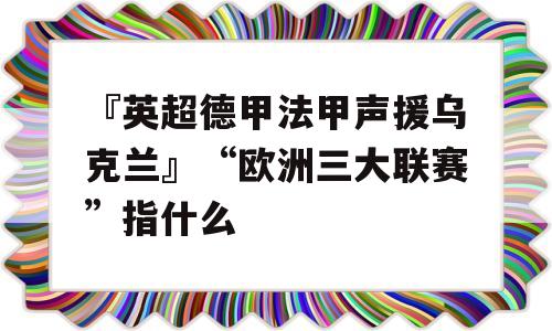 『英超德甲法甲声援乌克兰』“欧洲三大联赛”指什么